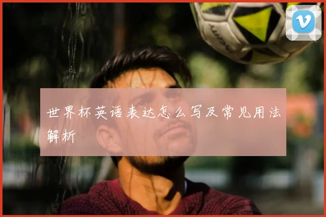 世界杯英语表达怎么写及常见用法解析