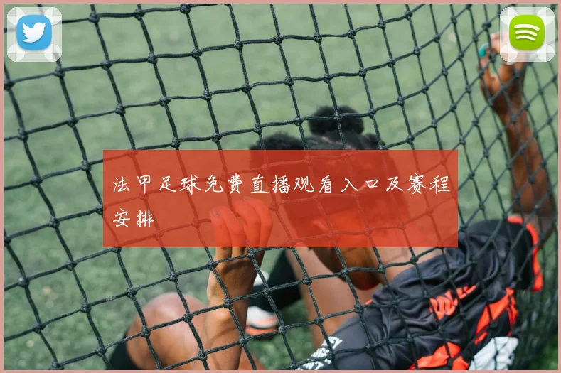 法甲足球免费直播观看入口及赛程安排