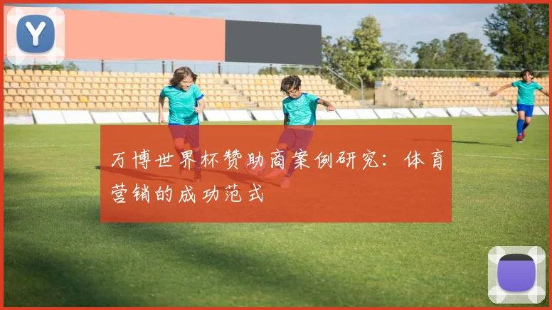 万博世界杯赞助商案例研究：体育营销的成功范式