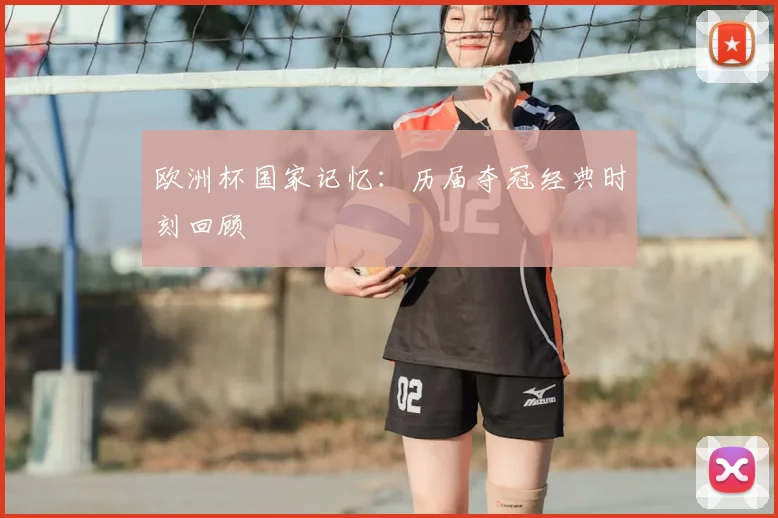 欧洲杯国家记忆：历届夺冠经典时刻回顾