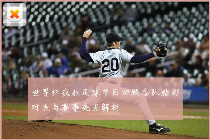 世界杯疯狂足球节目回顾各队精彩对决与赛事亮点解析