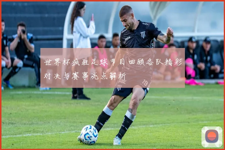 世界杯疯狂足球节目回顾各队精彩对决与赛事亮点解析