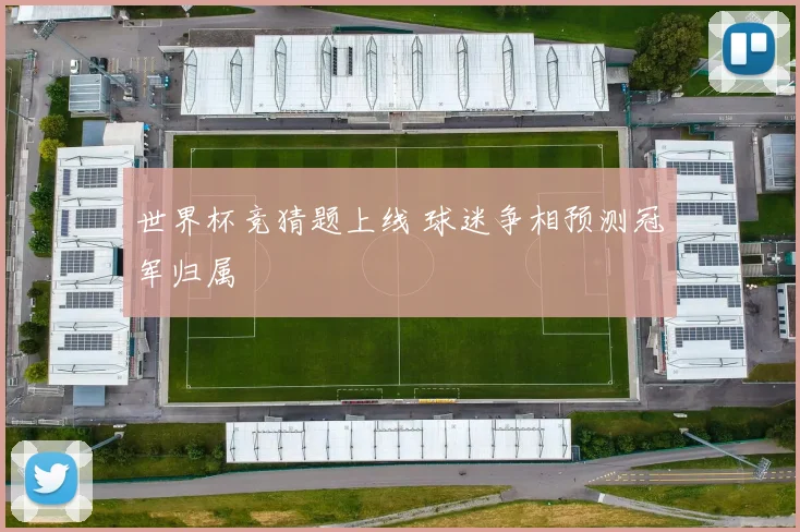 世界杯竞猜题上线 球迷争相预测冠军归属