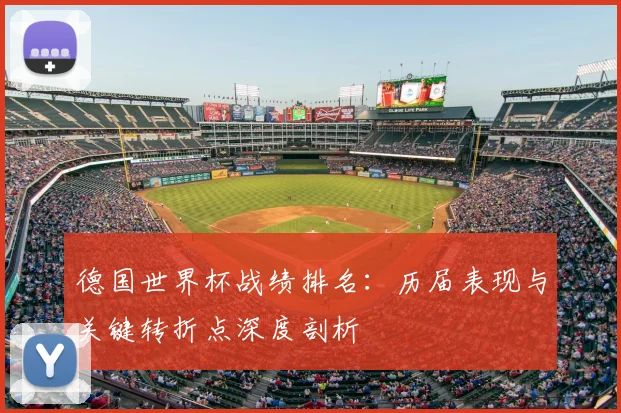 德国世界杯战绩排名：历届表现与关键转折点深度剖析