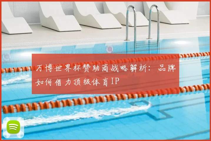 万博世界杯赞助商战略解析：品牌如何借力顶级体育IP