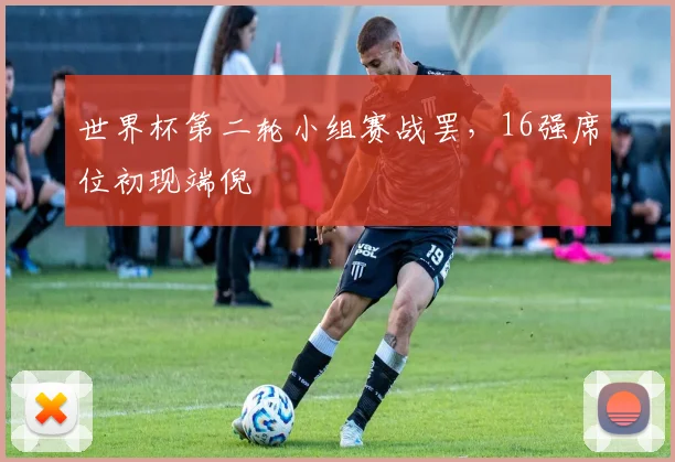 世界杯第二轮小组赛战罢，16强席位初现端倪