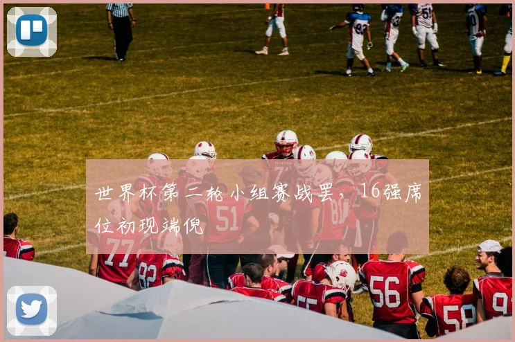 世界杯第二轮小组赛战罢，16强席位初现端倪